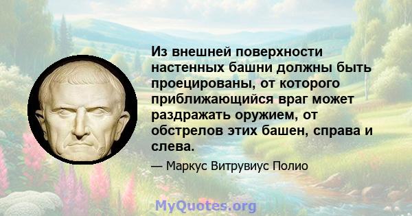 Из внешней поверхности настенных башни должны быть проецированы, от которого приближающийся враг может раздражать оружием, от обстрелов этих башен, справа и слева.