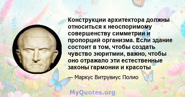 Конструкции архитектора должны относиться к неоспоримому совершенству симметрии и пропорций организма. Если здание состоит в том, чтобы создать чувство эюритмии, важно, чтобы оно отражало эти естественные законы