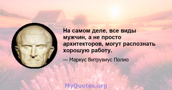 На самом деле, все виды мужчин, а не просто архитекторов, могут распознать хорошую работу.