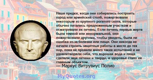 Наши предки, когда они собирались построить город или армейский столб, пожертвовали некоторым из крупного рогатого скота, которые обычно питались предложенным участком и осматривали их печень. Если печень первых жертв