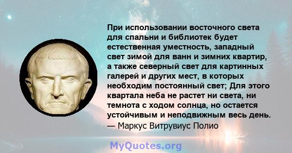 При использовании восточного света для спальни и библиотек будет естественная уместность, западный свет зимой для ванн и зимних квартир, а также северный свет для картинных галерей и других мест, в которых необходим