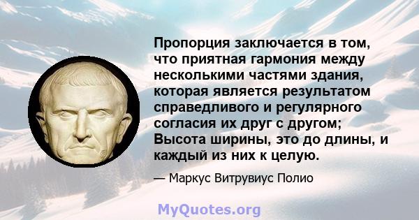 Пропорция заключается в том, что приятная гармония между несколькими частями здания, которая является результатом справедливого и регулярного согласия их друг с другом; Высота ширины, это до длины, и каждый из них к