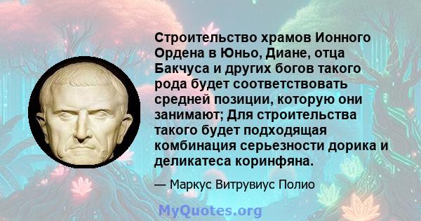 Строительство храмов Ионного Ордена в Юньо, Диане, отца Бакчуса и других богов такого рода будет соответствовать средней позиции, которую они занимают; Для строительства такого будет подходящая комбинация серьезности