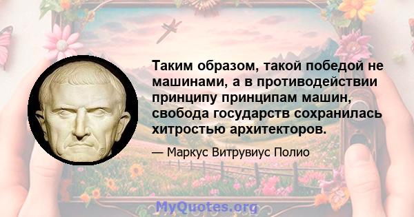 Таким образом, такой победой не машинами, а в противодействии принципу принципам машин, свобода государств сохранилась хитростью архитекторов.