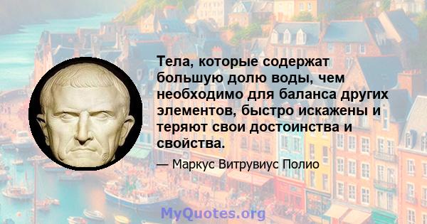 Тела, которые содержат большую долю воды, чем необходимо для баланса других элементов, быстро искажены и теряют свои достоинства и свойства.