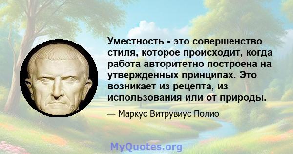 Уместность - это совершенство стиля, которое происходит, когда работа авторитетно построена на утвержденных принципах. Это возникает из рецепта, из использования или от природы.