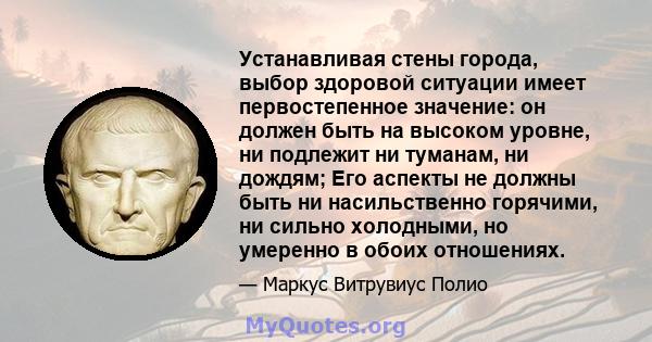 Устанавливая стены города, выбор здоровой ситуации имеет первостепенное значение: он должен быть на высоком уровне, ни подлежит ни туманам, ни дождям; Его аспекты не должны быть ни насильственно горячими, ни сильно