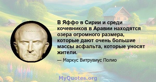 В Яффо в Сирии и среди кочевников в Аравии находятся озера огромного размера, которые дают очень большие массы асфальта, которые уносят жители.