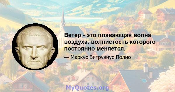 Ветер - это плавающая волна воздуха, волнистость которого постоянно меняется.