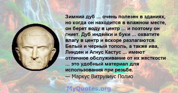 Зимний дуб ... очень полезен в зданиях, но когда он находится в влажном месте, он берет воду в центр ... и поэтому он гниет. Дуб индейки и буки ... охватите влагу в центр и вскоре разлагаются. Белый и черный тополь, а