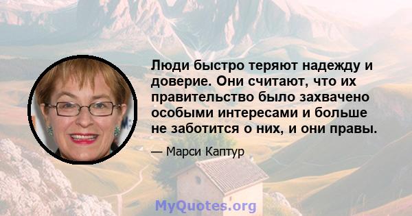 Люди быстро теряют надежду и доверие. Они считают, что их правительство было захвачено особыми интересами и больше не заботится о них, и они правы.