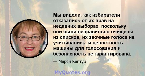 Мы видели, как избиратели отказались от их прав на недавних выборах, поскольку они были неправильно очищены из списков, их заочные голоса не учитывались, и целостность машины для голосования и безопасность не