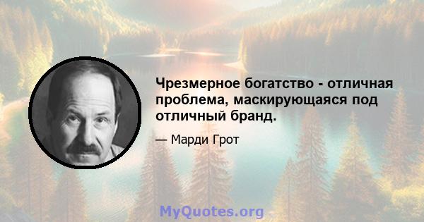 Чрезмерное богатство - отличная проблема, маскирующаяся под отличный бранд.