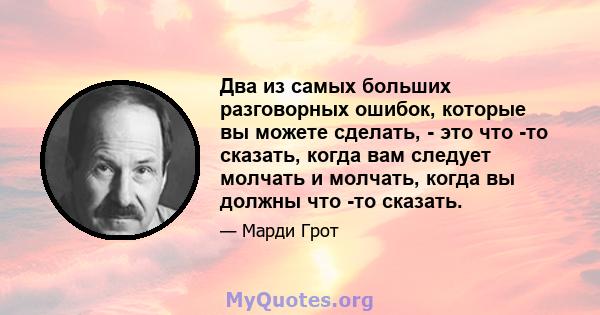 Два из самых больших разговорных ошибок, которые вы можете сделать, - это что -то сказать, когда вам следует молчать и молчать, когда вы должны что -то сказать.