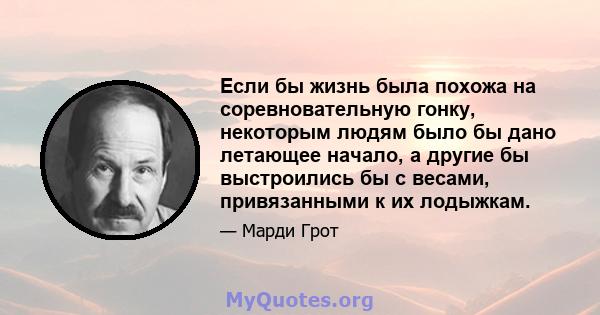 Если бы жизнь была похожа на соревновательную гонку, некоторым людям было бы дано летающее начало, а другие бы выстроились бы с весами, привязанными к их лодыжкам.