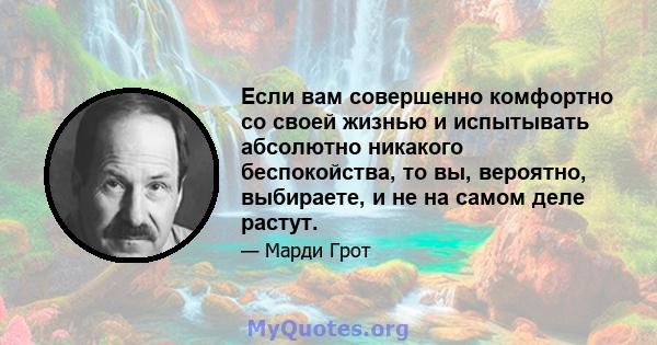 Если вам совершенно комфортно со своей жизнью и испытывать абсолютно никакого беспокойства, то вы, вероятно, выбираете, и не на самом деле растут.