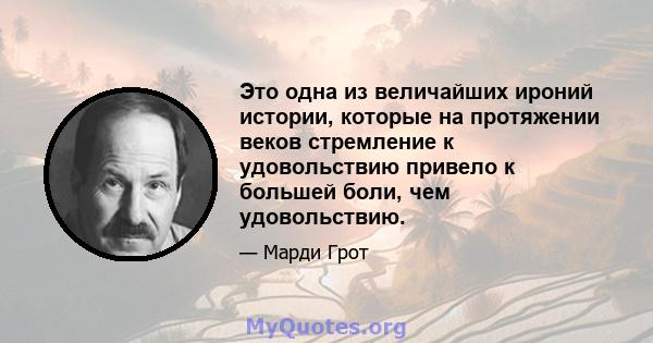 Это одна из величайших ироний истории, которые на протяжении веков стремление к удовольствию привело к большей боли, чем удовольствию.