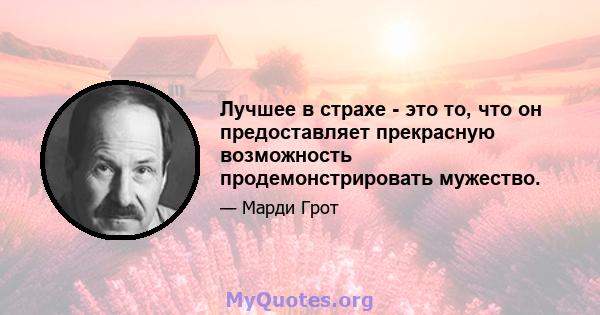 Лучшее в страхе - это то, что он предоставляет прекрасную возможность продемонстрировать мужество.