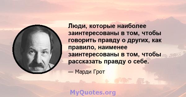 Люди, которые наиболее заинтересованы в том, чтобы говорить правду о других, как правило, наименее заинтересованы в том, чтобы рассказать правду о себе.