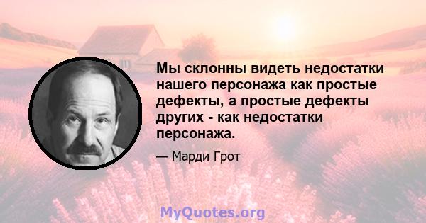 Мы склонны видеть недостатки нашего персонажа как простые дефекты, а простые дефекты других - как недостатки персонажа.