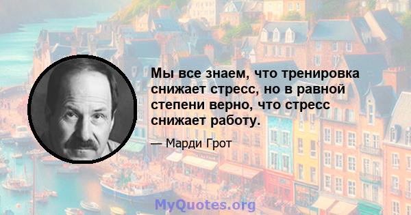 Мы все знаем, что тренировка снижает стресс, но в равной степени верно, что стресс снижает работу.