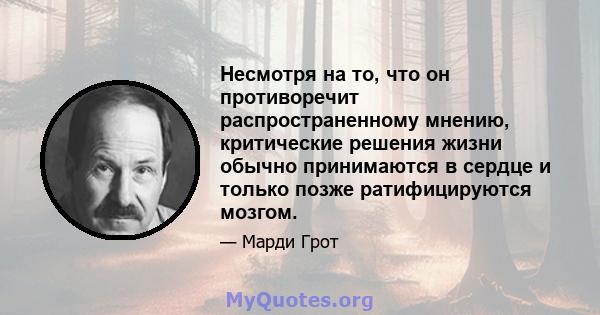 Несмотря на то, что он противоречит распространенному мнению, критические решения жизни обычно принимаются в сердце и только позже ратифицируются мозгом.