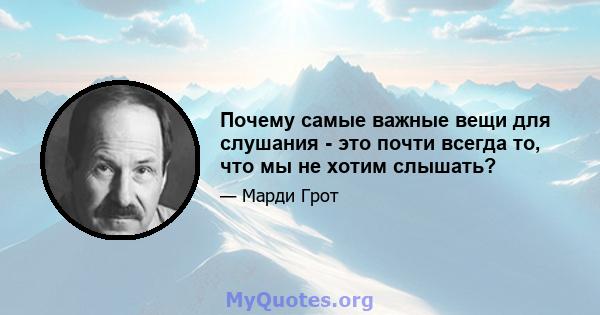 Почему самые важные вещи для слушания - это почти всегда то, что мы не хотим слышать?