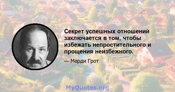 Секрет успешных отношений заключается в том, чтобы избежать непростительного и прощения неизбежного.