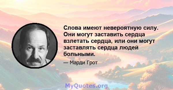 Слова имеют невероятную силу. Они могут заставить сердца взлетать сердца, или они могут заставлять сердца людей больными.