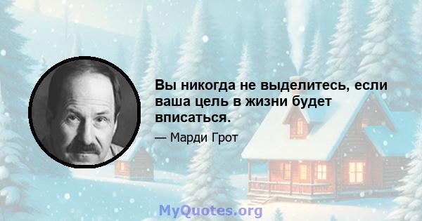 Вы никогда не выделитесь, если ваша цель в жизни будет вписаться.