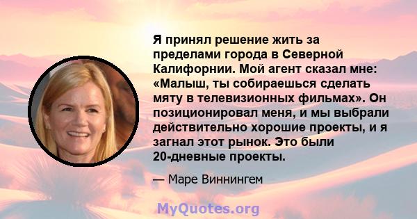 Я принял решение жить за пределами города в Северной Калифорнии. Мой агент сказал мне: «Малыш, ты собираешься сделать мяту в телевизионных фильмах». Он позиционировал меня, и мы выбрали действительно хорошие проекты, и