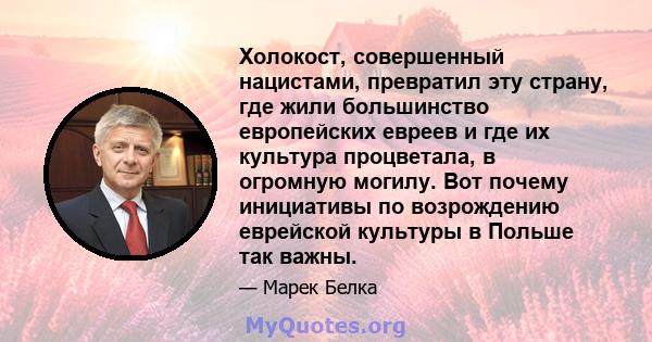 Холокост, совершенный нацистами, превратил эту страну, где жили большинство европейских евреев и где их культура процветала, в огромную могилу. Вот почему инициативы по возрождению еврейской культуры в Польше так важны.