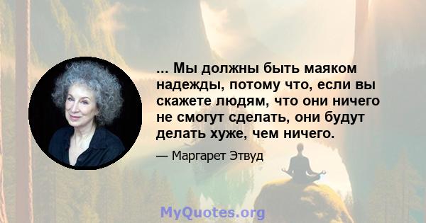 ... Мы должны быть маяком надежды, потому что, если вы скажете людям, что они ничего не смогут сделать, они будут делать хуже, чем ничего.