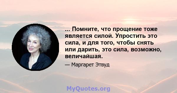 ... Помните, что прощение тоже является силой. Упростить это сила, и для того, чтобы снять или дарить, это сила, возможно, величайшая.