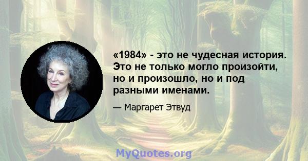 «1984» - это не чудесная история. Это не только могло произойти, но и произошло, но и под разными именами.