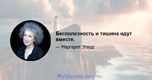 Бесполезность и тишина идут вместе.