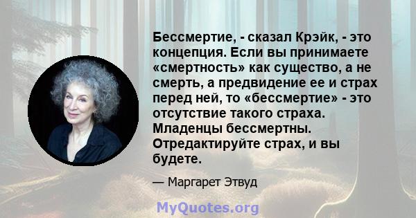 Бессмертие, - сказал Крэйк, - это концепция. Если вы принимаете «смертность» как существо, а не смерть, а предвидение ее и страх перед ней, то «бессмертие» - это отсутствие такого страха. Младенцы бессмертны.