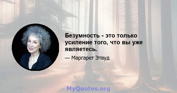 Безумность - это только усиление того, что вы уже являетесь.