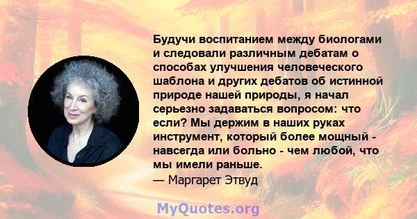 Будучи воспитанием между биологами и следовали различным дебатам о способах улучшения человеческого шаблона и других дебатов об истинной природе нашей природы, я начал серьезно задаваться вопросом: что если? Мы держим в 