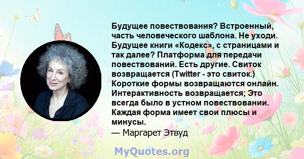 Будущее повествования? Встроенный, часть человеческого шаблона. Не уходи. Будущее книги «Кодекс», с страницами и так далее? Платформа для передачи повествований. Есть другие. Свиток возвращается (Twitter - это свиток.)