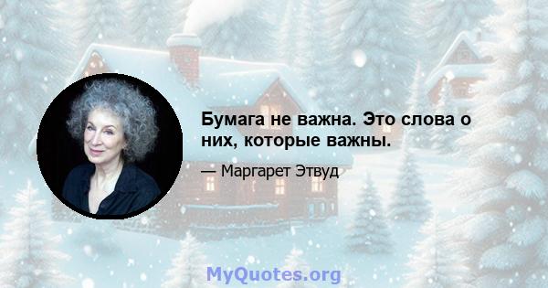 Бумага не важна. Это слова о них, которые важны.