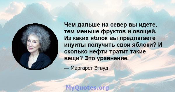 Чем дальше на север вы идете, тем меньше фруктов и овощей. Из каких яблок вы предлагаете инуиты получить свои яблоки? И сколько нефти тратит такие вещи? Это уравнение.