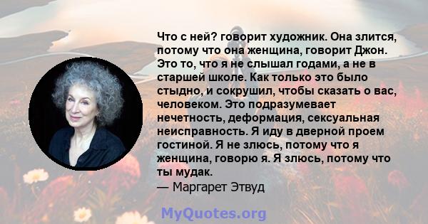 Что с ней? говорит художник. Она злится, потому что она женщина, говорит Джон. Это то, что я не слышал годами, а не в старшей школе. Как только это было стыдно, и сокрушил, чтобы сказать о вас, человеком. Это