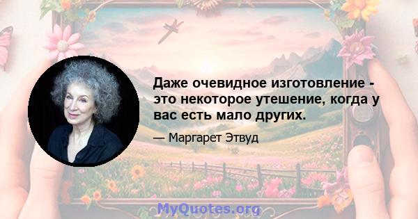 Даже очевидное изготовление - это некоторое утешение, когда у вас есть мало других.