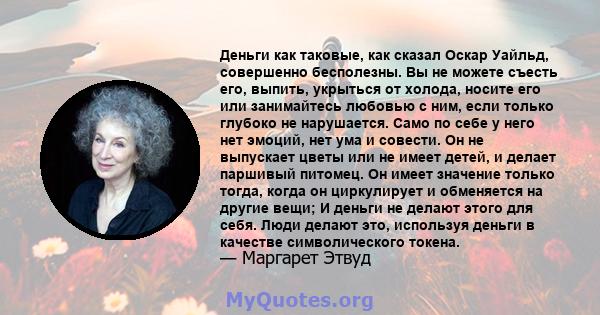 Деньги как таковые, как сказал Оскар Уайльд, совершенно бесполезны. Вы не можете съесть его, выпить, укрыться от холода, носите его или занимайтесь любовью с ним, если только глубоко не нарушается. Само по себе у него