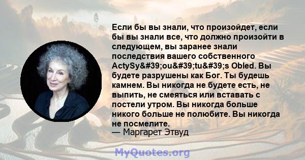 Если бы вы знали, что произойдет, если бы вы знали все, что должно произойти в следующем, вы заранее знали последствия вашего собственного ActySy'ou'tu's Obled. Вы будете разрушены как Бог. Ты будешь камнем. 