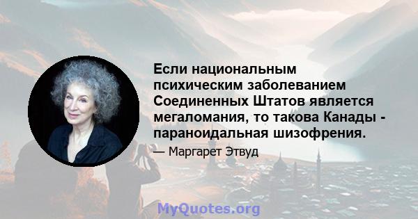 Если национальным психическим заболеванием Соединенных Штатов является мегаломания, то такова Канады - параноидальная шизофрения.