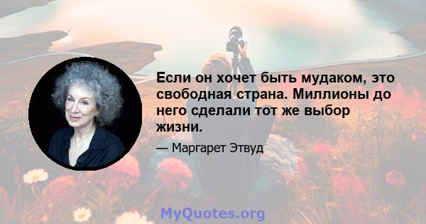 Если он хочет быть мудаком, это свободная страна. Миллионы до него сделали тот же выбор жизни.