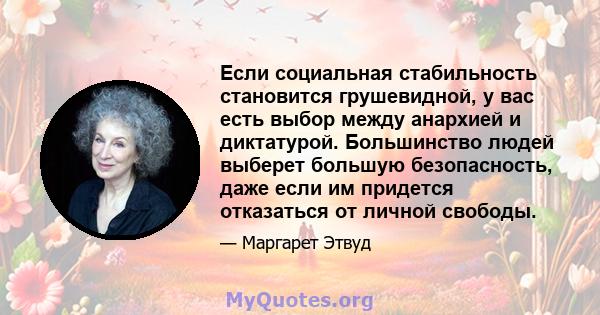 Если социальная стабильность становится грушевидной, у вас есть выбор между анархией и диктатурой. Большинство людей выберет большую безопасность, даже если им придется отказаться от личной свободы.