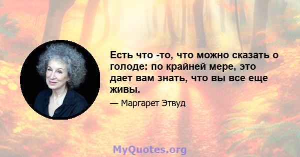 Есть что -то, что можно сказать о голоде: по крайней мере, это дает вам знать, что вы все еще живы.